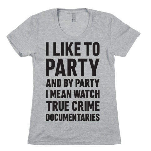 I Like To Party And By Party I Mean Watch True Crime Documentaries Womens T-Shirt