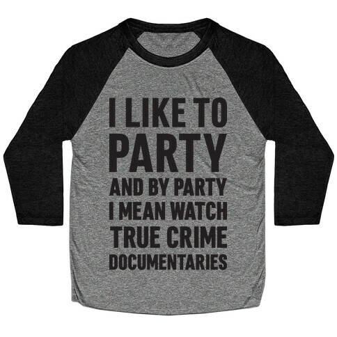 I Like To Party And By Party I Mean Watch True Crime Documentaries Baseball Tee