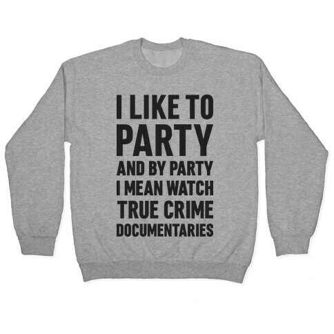 I Like To Party And By Party I Mean Watch True Crime Documentaries Pullover