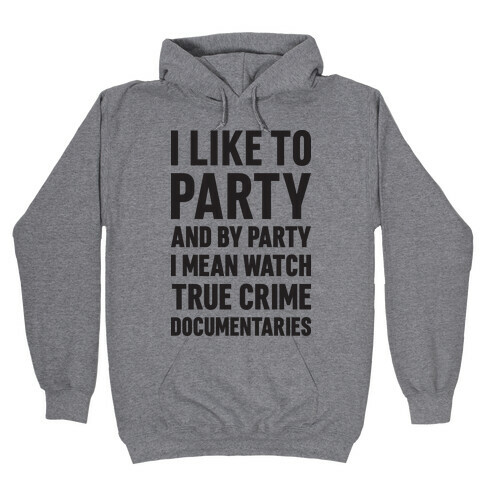 I Like To Party And By Party I Mean Watch True Crime Documentaries Hooded Sweatshirt