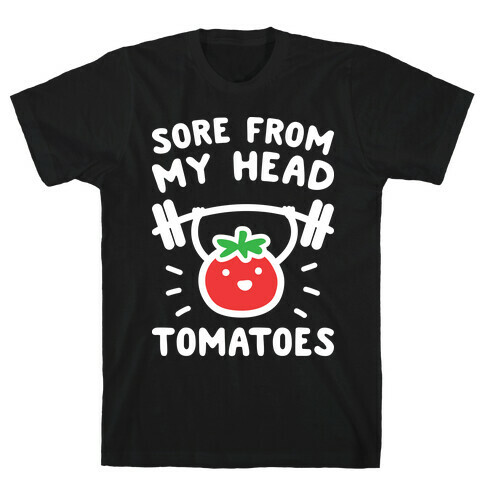 Sore From My Head Tomatoes T-Shirt