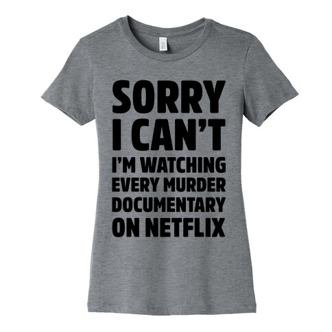 Sorry I Can't I'm Watching Every Murder Documentary On Netflix Womens T-Shirt