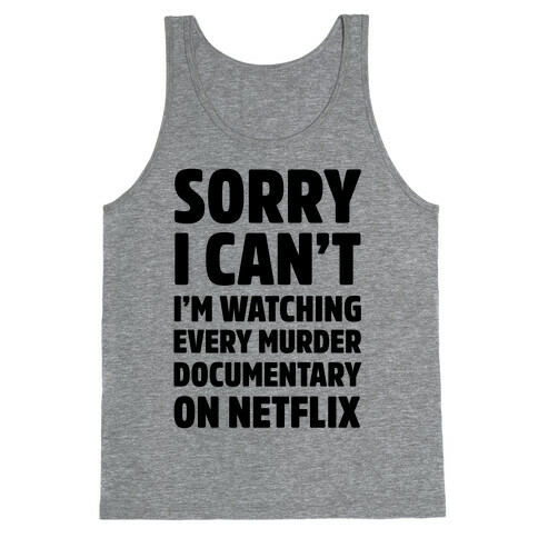 Sorry I Can't I'm Watching Every Murder Documentary On Netflix Tank Top