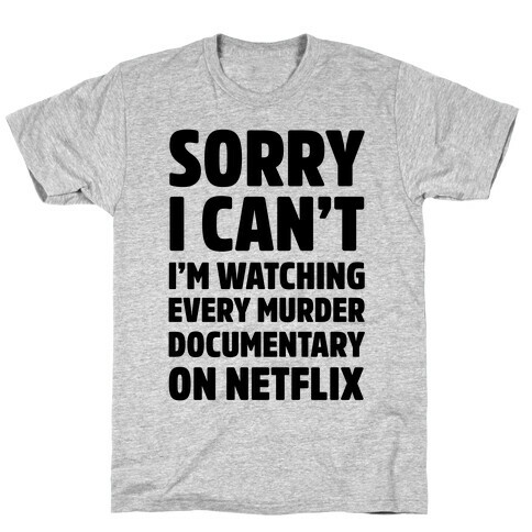 Sorry I Can't I'm Watching Every Murder Documentary On Netflix T-Shirt