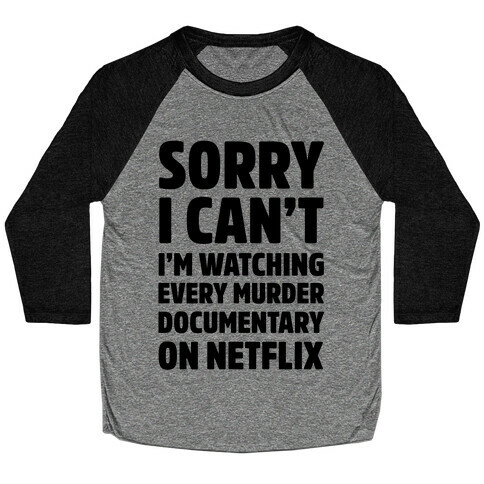 Sorry I Can't I'm Watching Every Murder Documentary On Netflix Baseball Tee