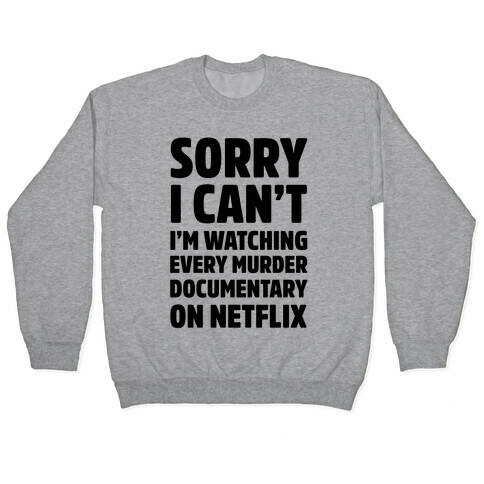 Sorry I Can't I'm Watching Every Murder Documentary On Netflix Pullover