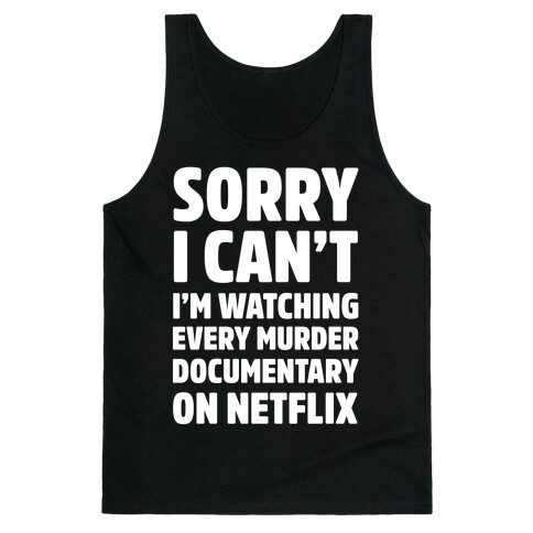 Sorry I Can't I'm Watching Every Murder Documentary On Netflix Tank Top