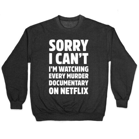 Sorry I Can't I'm Watching Every Murder Documentary On Netflix Pullover