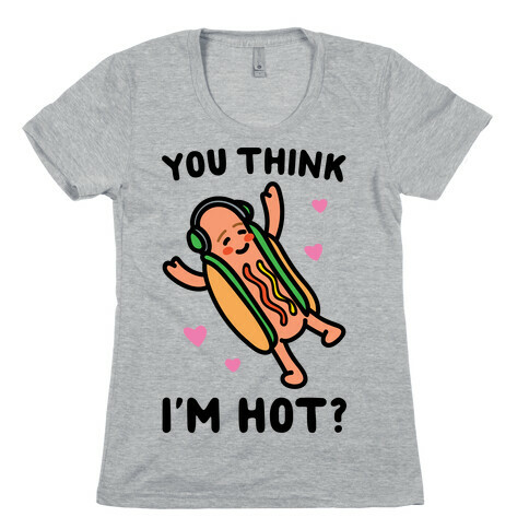 You Think I'm Hot Hot Dog Parody Womens T-Shirt