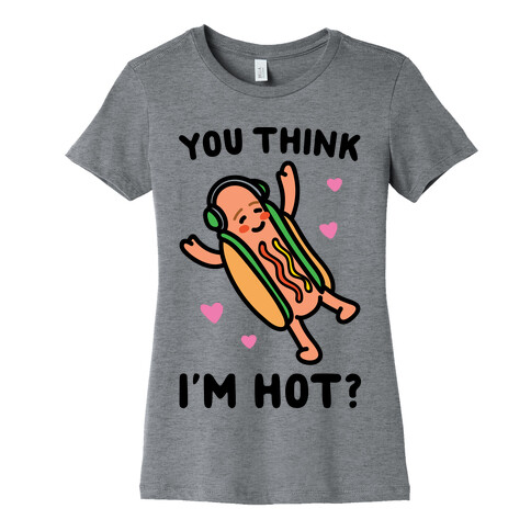 You Think I'm Hot Hot Dog Parody Womens T-Shirt