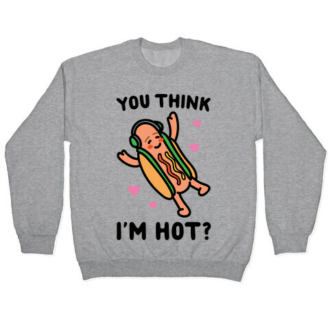 You Think I'm Hot Hot Dog Parody Pullover