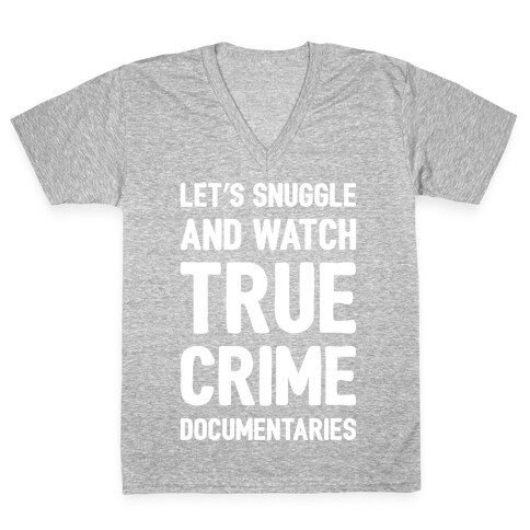 Let's Snuggle and Watch True Crime Documentaries White Print V-Neck Tee Shirt