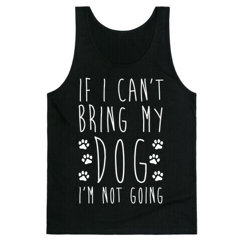 If I Can't Bring My Dog I'm Not Going Tank Top