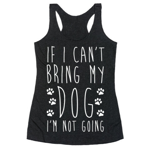 If I Can't Bring My Dog I'm Not Going Racerback Tank Top