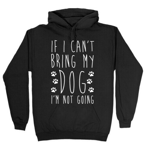 If I Can't Bring My Dog I'm Not Going Hooded Sweatshirt