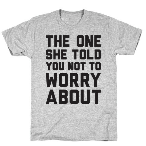 The One She Told You Not To Worry About T-Shirt