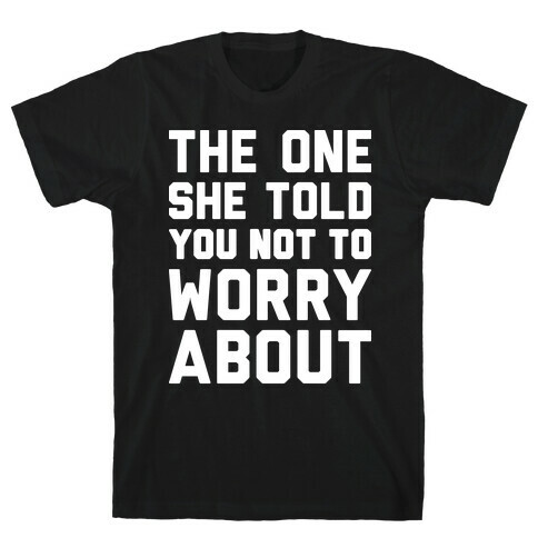 The One She Told You Not To Worry About T-Shirt