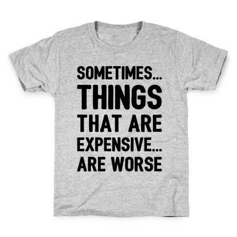 Sometimes Things That Are Expensive Are Worse Kids T-Shirt