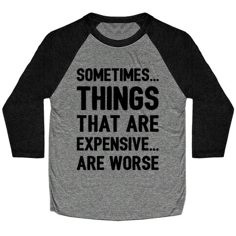 Sometimes Things That Are Expensive Are Worse Baseball Tee
