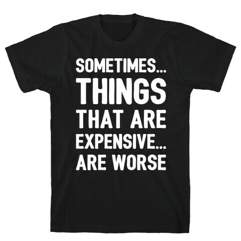 Sometimes Things That Are Expensive Are Worse White Print T-Shirt