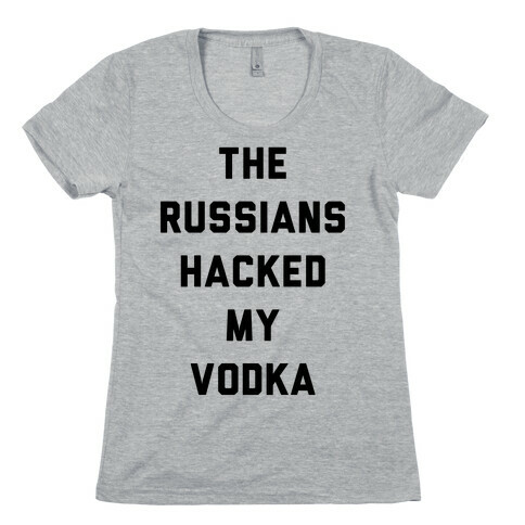 The Russians Hacked My Vodka Womens T-Shirt