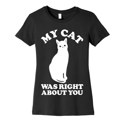 My Cat Was Right About You Womens T-Shirt