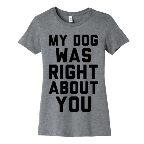 My Dog Was Right About You Womens T-Shirt