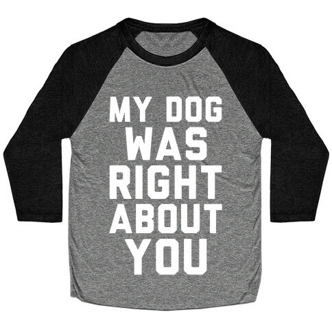 My Dog Was Right About You Baseball Tee