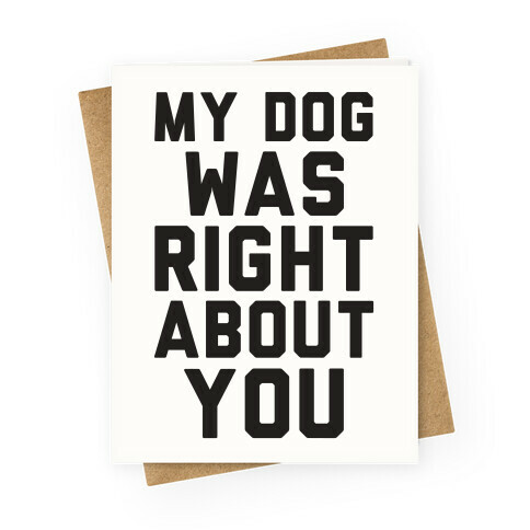 My Dog Was Right About You Greeting Card