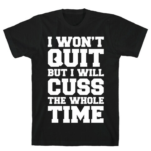 I Won't Quit But I Will Cuss The Whole Time T-Shirt