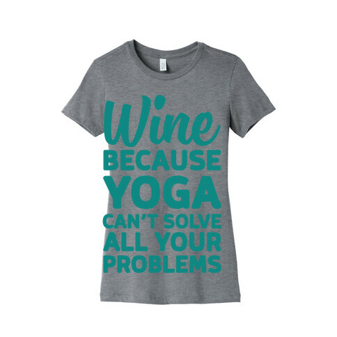 Wine Because Yoga Can't Solve All Your Problems Womens T-Shirt