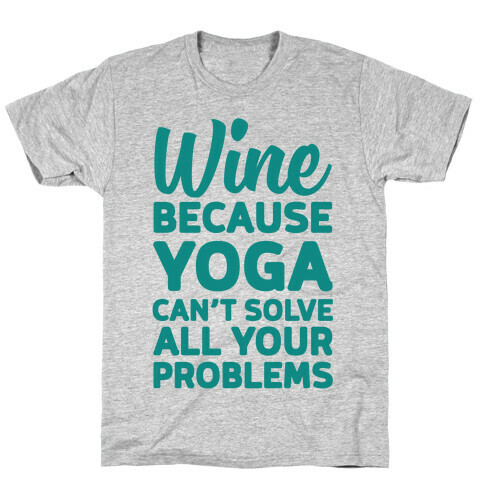 Wine Because Yoga Can't Solve All Your Problems T-Shirt