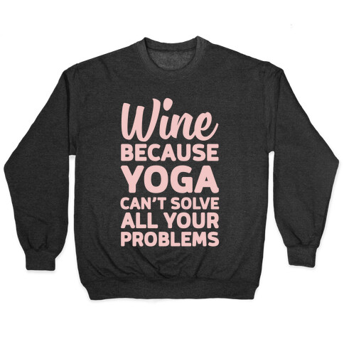 Wine Because Yoga Can't Solve All Your Problems Pullover