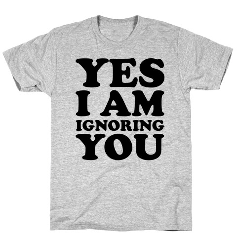 Yes I Am Ignoring You T-Shirt