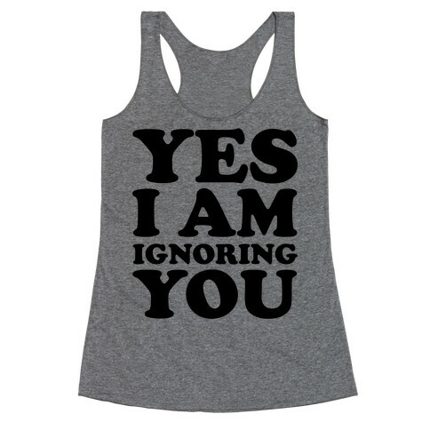 Yes I Am Ignoring You Racerback Tank Top