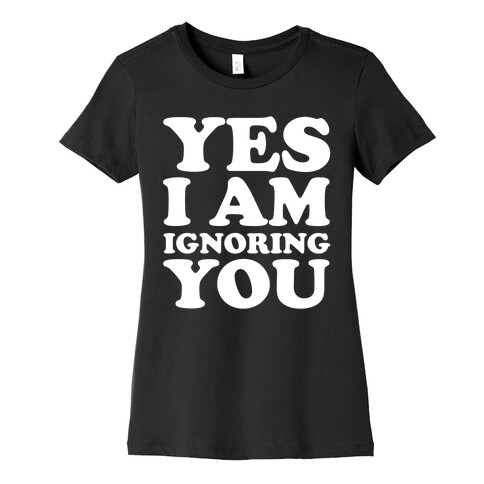 Yes I Am Ignoring You Womens T-Shirt