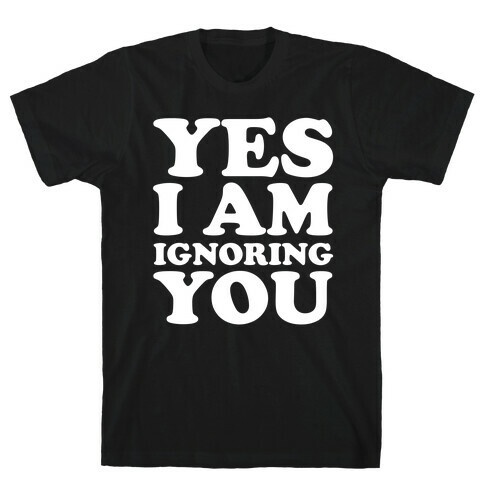 Yes I Am Ignoring You T-Shirt
