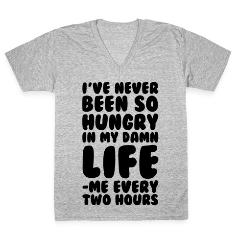 I've Never Been So Hungry In My Damn Life (Me Every Two Hours) V-Neck Tee Shirt
