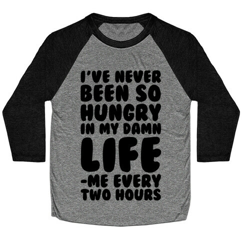 I've Never Been So Hungry In My Damn Life (Me Every Two Hours) Baseball Tee