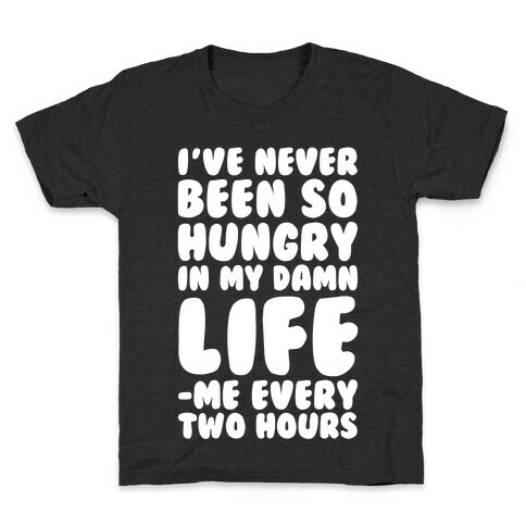 I've Never Been So Hungry In My Damn Life (Me Every Two Hours) Kids T-Shirt