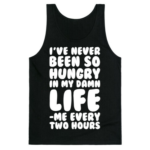 I've Never Been So Hungry In My Damn Life (Me Every Two Hours) Tank Top