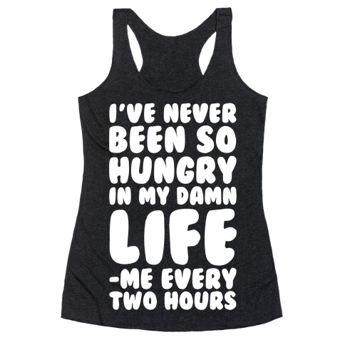 I've Never Been So Hungry In My Damn Life (Me Every Two Hours) Racerback Tank Top