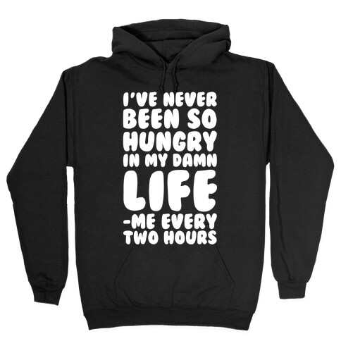 I've Never Been So Hungry In My Damn Life (Me Every Two Hours) Hooded Sweatshirt