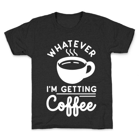 Whatever I'm Getting Coffee Kids T-Shirt