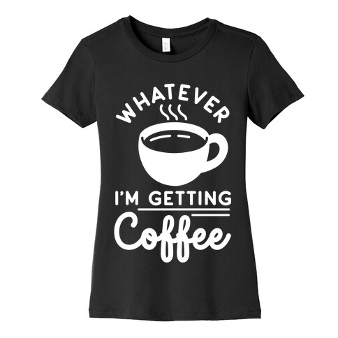 Whatever I'm Getting Coffee Womens T-Shirt