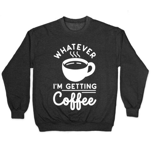 Whatever I'm Getting Coffee Pullover