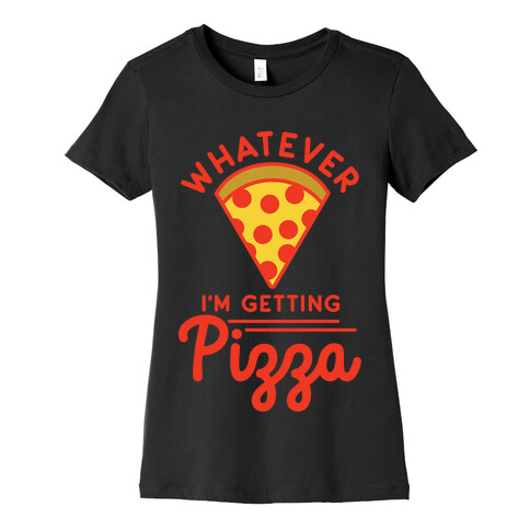 Whatever I'm Getting Pizza Womens T-Shirt