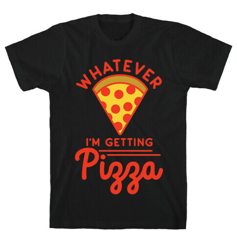 Whatever I'm Getting Pizza T-Shirt