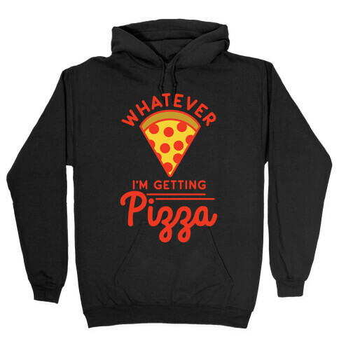 Whatever I'm Getting Pizza Hooded Sweatshirt
