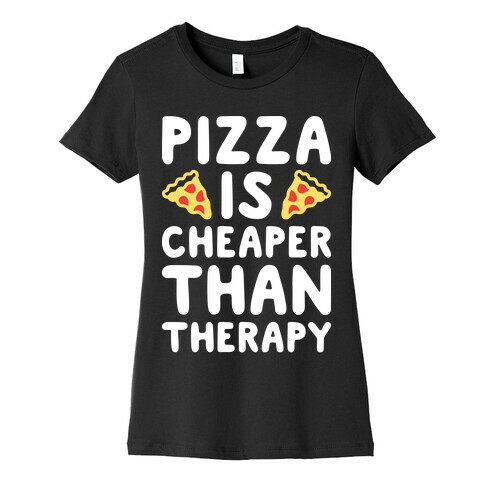 Pizza Is Cheaper Than Therapy Womens T-Shirt